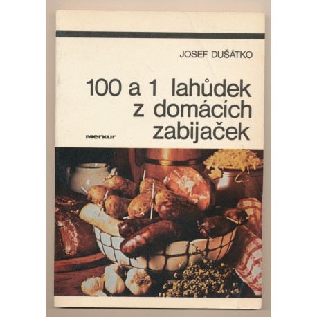 DUŠÁTKO JOSEF: 100 A 1 LAHŮDEK Z DOMÁCÍCH ZABIJAČEK